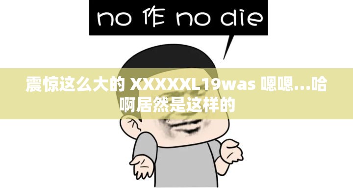 震惊这么大的 XXXXXL19was 嗯嗯…哈啊居然是这样的