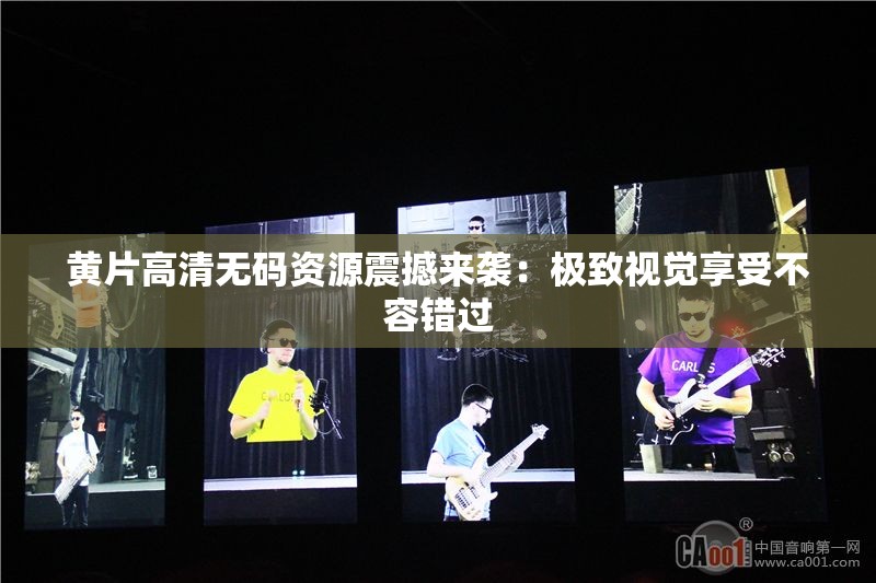 黄片高清无码资源震撼来袭：极致视觉享受不容错过