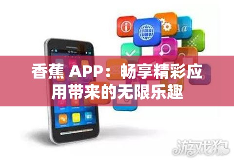 香蕉 APP：畅享精彩应用带来的无限乐趣
