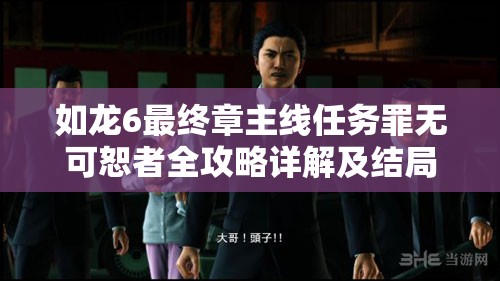 如龙6最终章主线任务罪无可恕者全攻略详解及结局全面揭秘