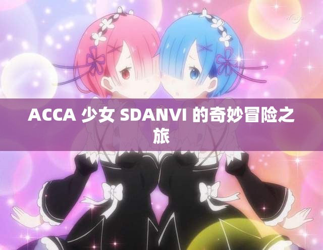 ACCA 少女 SDANVI 的奇妙冒险之旅