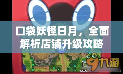 口袋妖怪日月，全面解析店铺升级攻略，实现资源管理与高效利用技巧