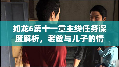 如龙6第十一章主线任务深度解析，老爸与儿子的情感纠葛与攻略指南