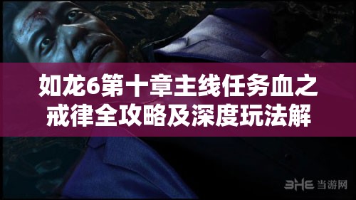如龙6第十章主线任务血之戒律全攻略及深度玩法解析
