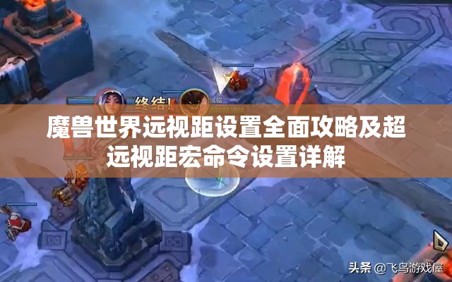 魔兽世界远视距设置全面攻略及超远视距宏命令设置详解