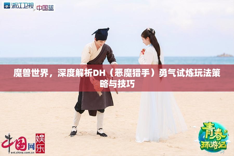 魔兽世界，深度解析DH（恶魔猎手）勇气试炼玩法策略与技巧