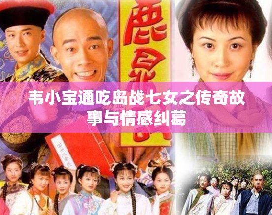 韦小宝通吃岛战七女之传奇故事与情感纠葛