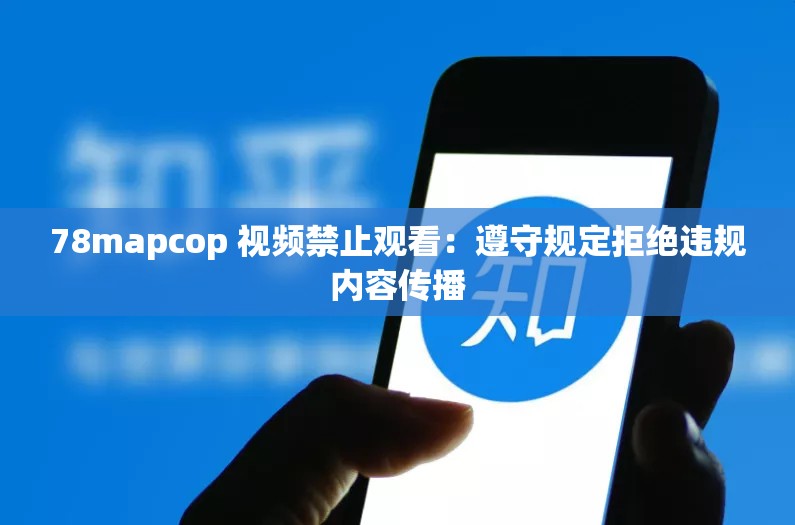 78mapcop 视频禁止观看：遵守规定拒绝违规内容传播