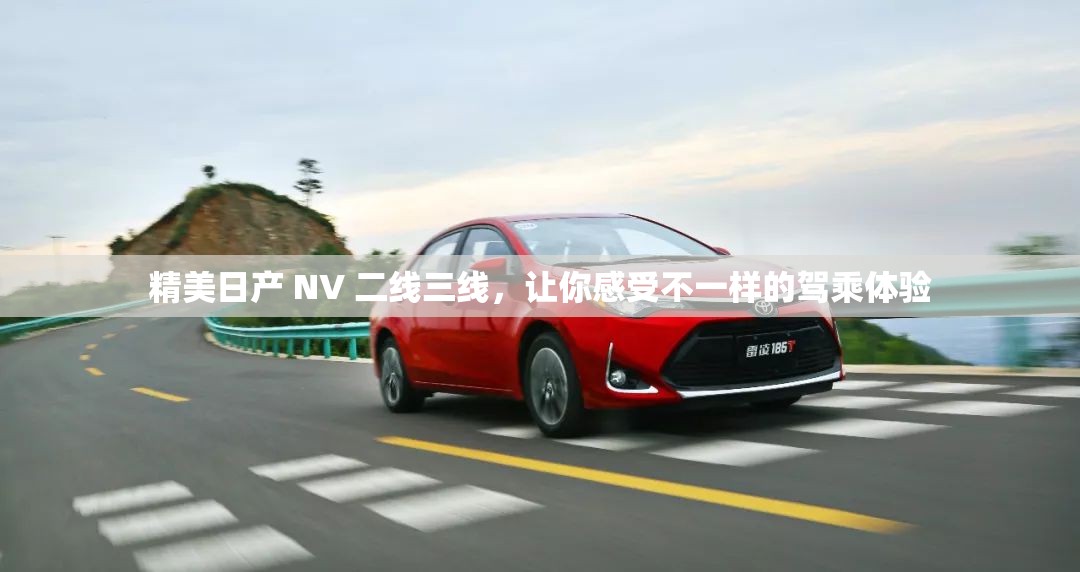 精美日产 NV 二线三线，让你感受不一样的驾乘体验
