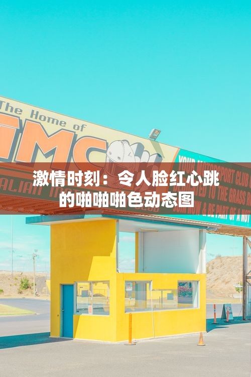 激情时刻：令人脸红心跳的啪啪啪色动态图