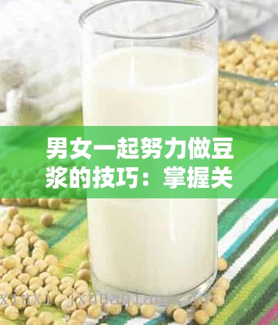男女一起努力做豆浆的技巧：掌握关键步骤成就美味豆浆