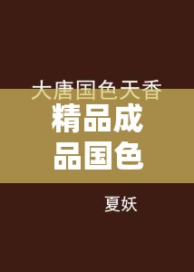 精品成品国色天香长期霸榜引发同行不满：行业竞争中的风波与反思
