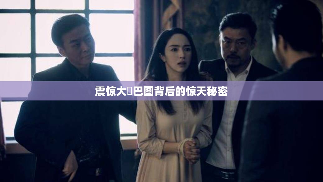 震惊大鳮巴图背后的惊天秘密