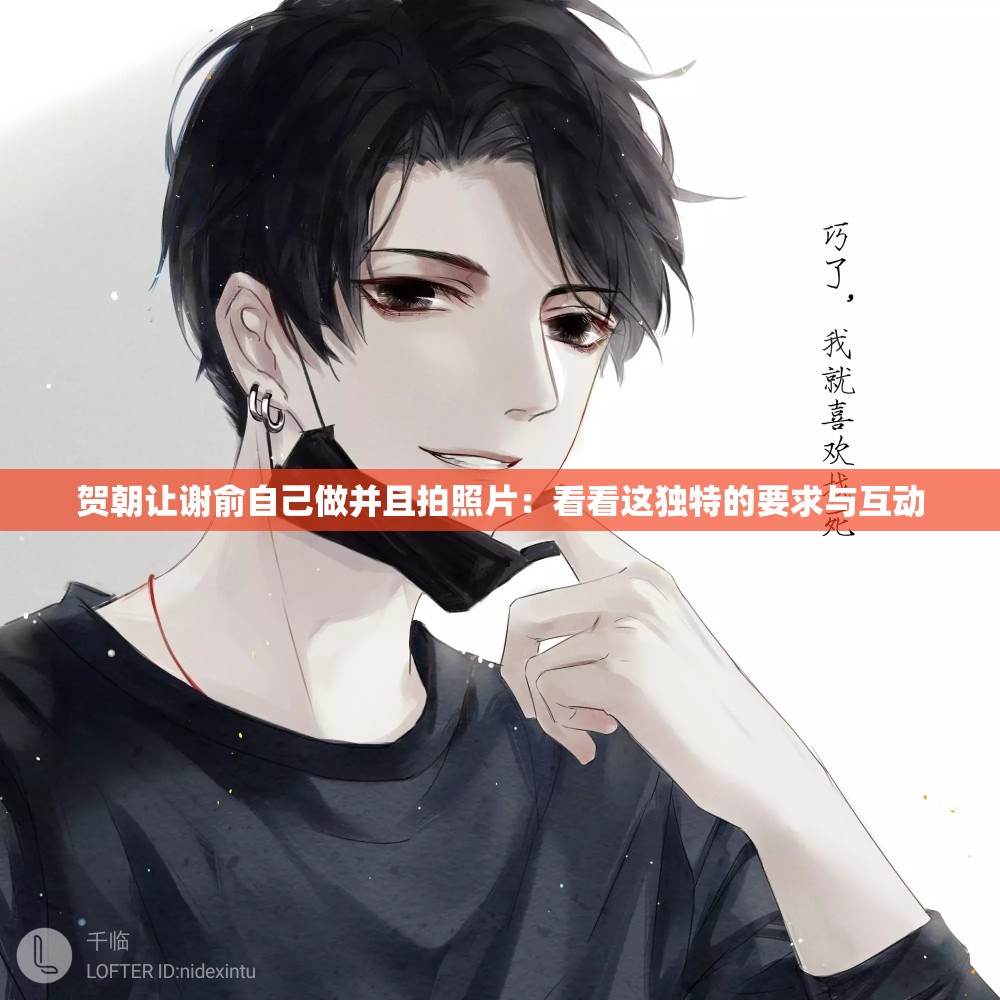 贺朝让谢俞自己做并且拍照片：看看这独特的要求与互动