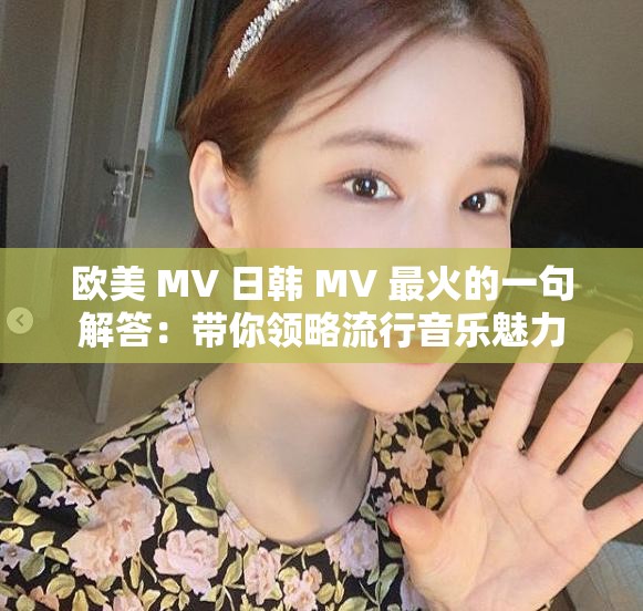 欧美 MV 日韩 MV 最火的一句解答：带你领略流行音乐魅力