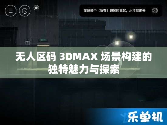 无人区码 3DMAX 场景构建的独特魅力与探索