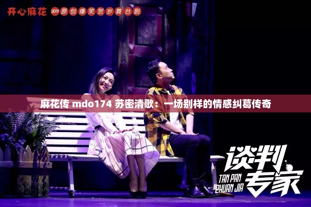 麻花传 mdo174 苏密清歌：一场别样的情感纠葛传奇