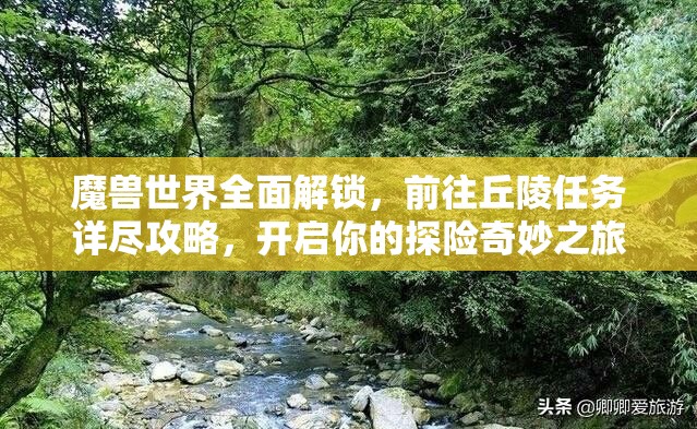 魔兽世界全面解锁，前往丘陵任务详尽攻略，开启你的探险奇妙之旅