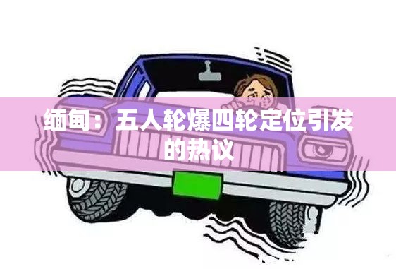 缅甸：五人轮爆四轮定位引发的热议