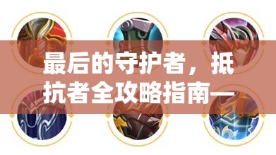 最后的守护者，抵抗者全攻略指南——解锁荣耀之路的终极钥匙