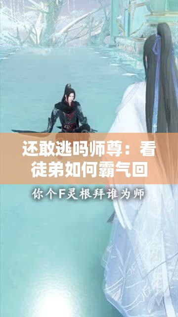还敢逃吗师尊：看徒弟如何霸气回应