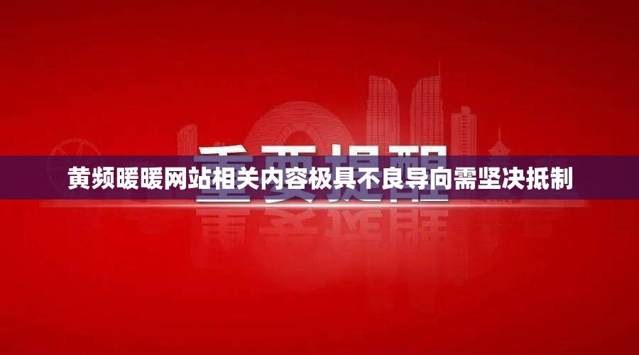 黄频暖暖网站相关内容极具不良导向需坚决抵制
