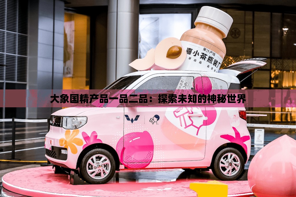 大象国精产品一品二品：探索未知的神秘世界