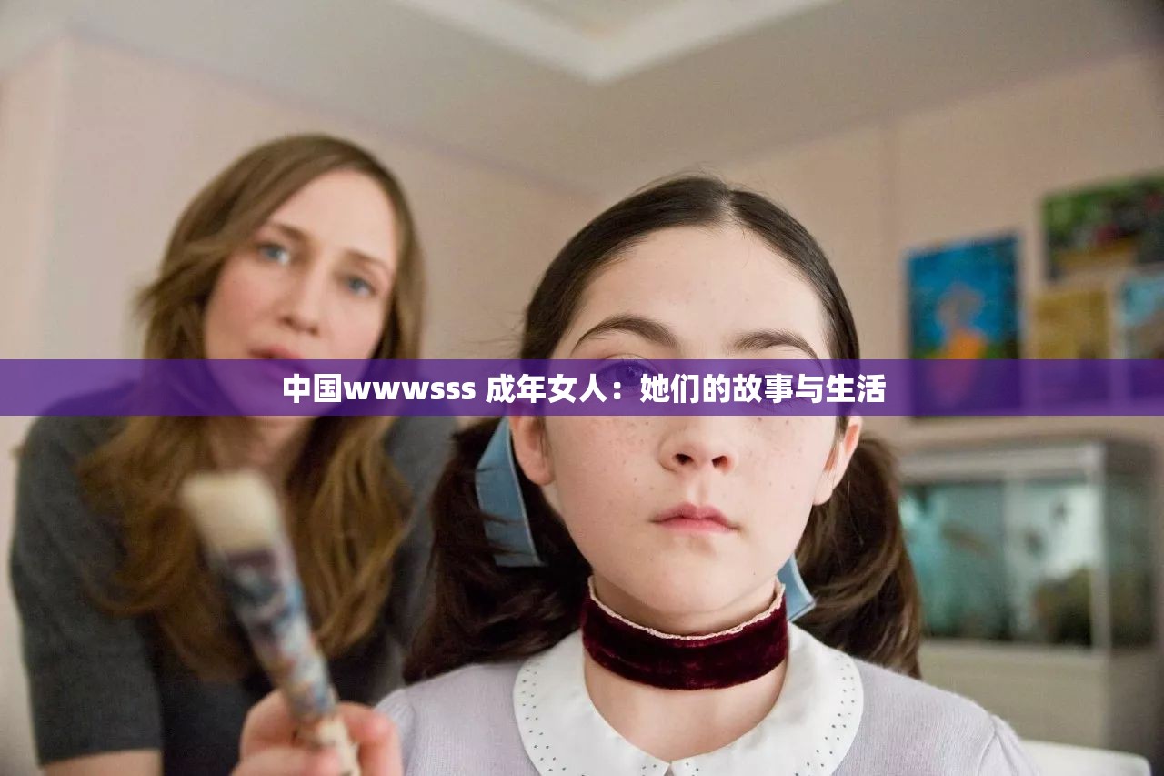 中国wwwsss 成年女人：她们的故事与生活