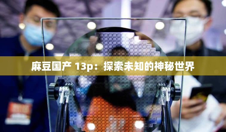 麻豆国产 13p：探索未知的神秘世界