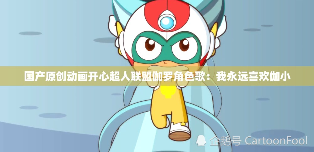 国产原创动画开心超人联盟伽罗角色歌：我永远喜欢伽小