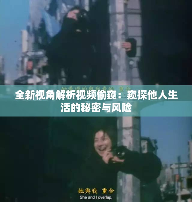全新视角解析视频偷窥：窥探他人生活的秘密与风险