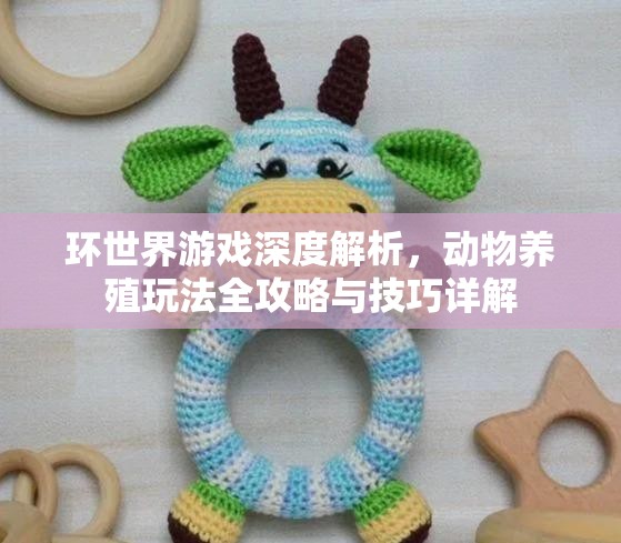 环世界游戏深度解析，动物养殖玩法全攻略与技巧详解