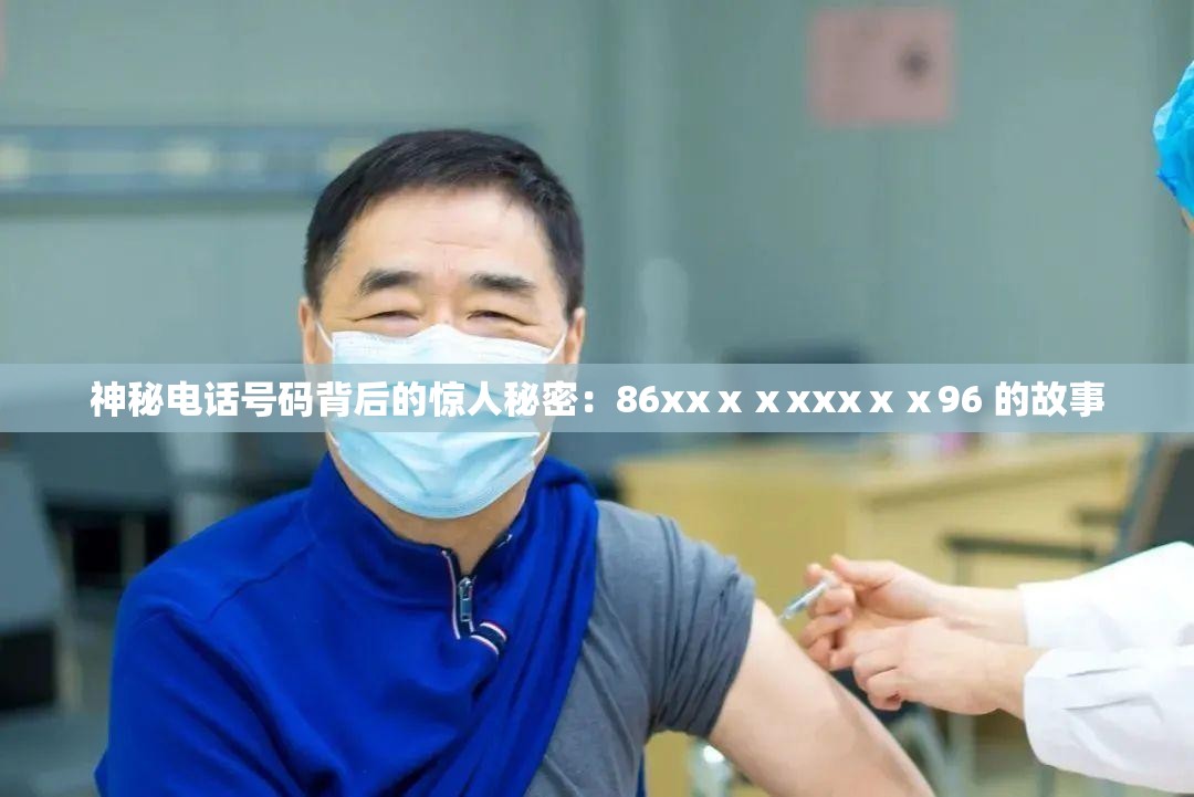 神秘电话号码背后的惊人秘密：86xxⅹⅹxxxⅹⅹ96 的故事