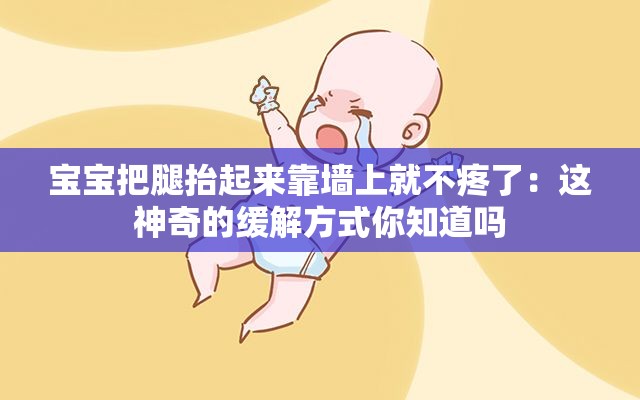 宝宝把腿抬起来靠墙上就不疼了：这神奇的缓解方式你知道吗