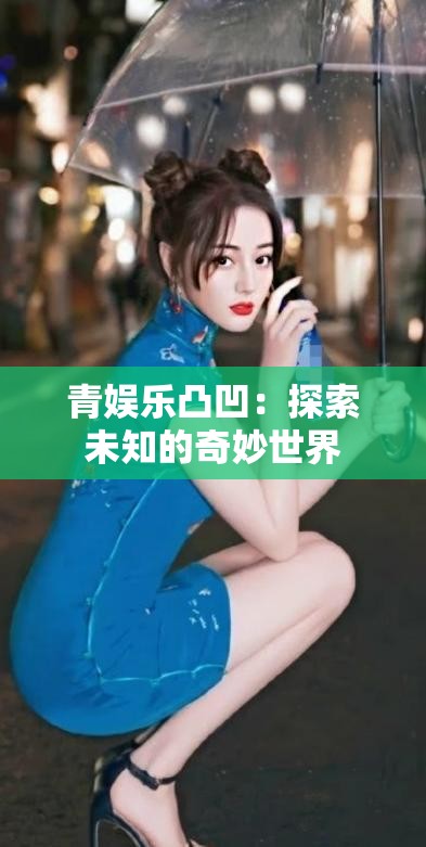 青娱乐凸凹：探索未知的奇妙世界