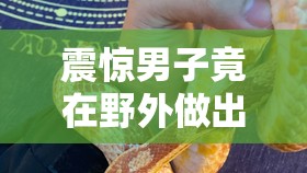 震惊男子竟在野外做出这种事情