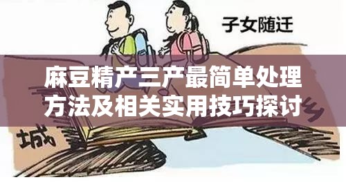 麻豆精产三产最简单处理方法及相关实用技巧探讨