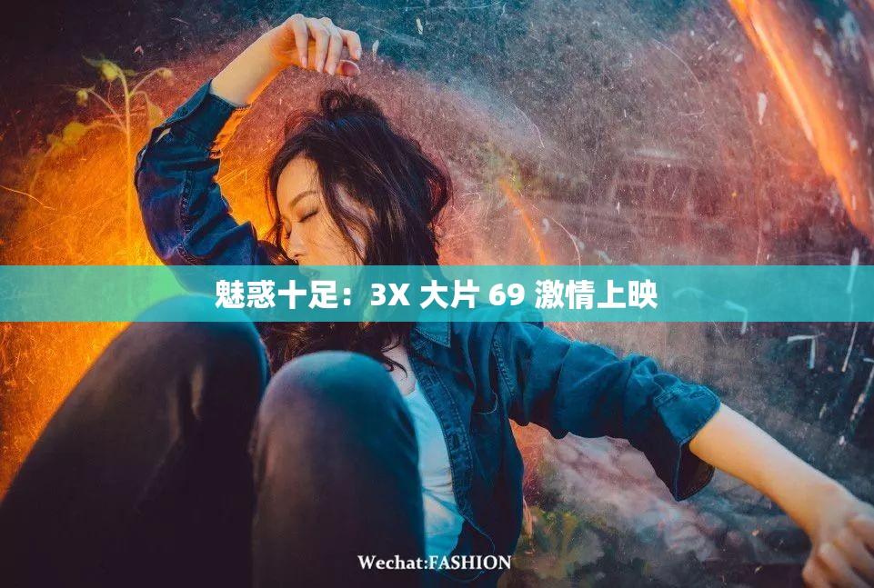 魅惑十足：3X 大片 69 激情上映