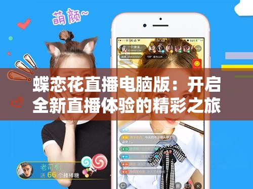 蝶恋花直播电脑版：开启全新直播体验的精彩之旅