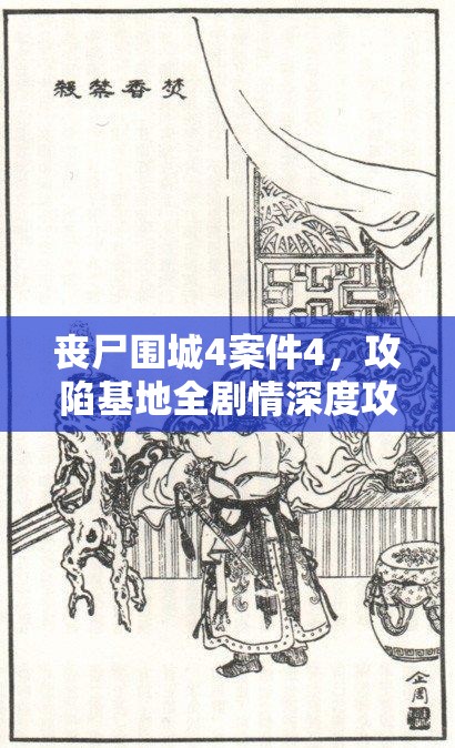 丧尸围城4案件4，攻陷基地全剧情深度攻略，揭秘资源管理的精妙艺术