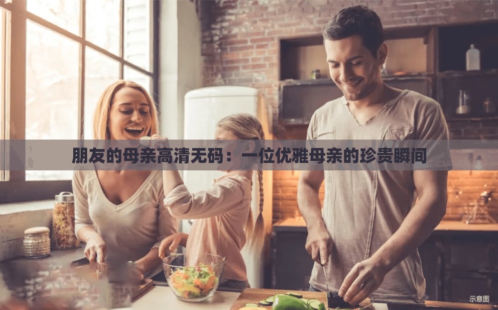 朋友的母亲高清无码：一位优雅母亲的珍贵瞬间