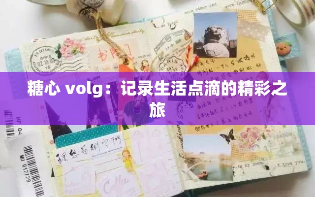 糖心 volg：记录生活点滴的精彩之旅