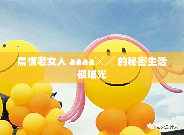 震惊老女人 aaaa╳╳ 的秘密生活被曝光