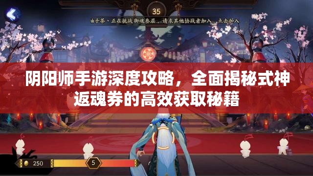 阴阳师手游深度攻略，全面揭秘式神返魂券的高效获取秘籍