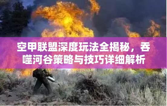 空甲联盟深度玩法全揭秘，吞噬河谷策略与技巧详细解析