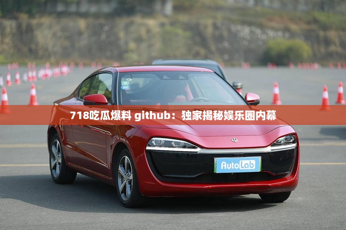 718吃瓜爆料 github：独家揭秘娱乐圈内幕