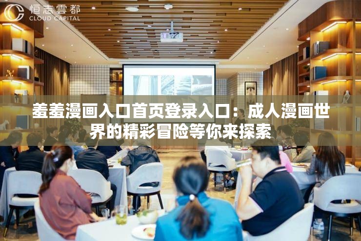 羞羞漫画入口首页登录入口：成人漫画世界的精彩冒险等你来探索