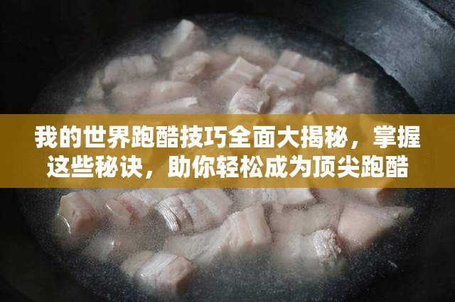 我的世界跑酷技巧全面大揭秘，掌握这些秘诀，助你轻松成为顶尖跑酷高手