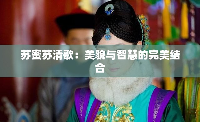 苏蜜苏清歌：美貌与智慧的完美结合