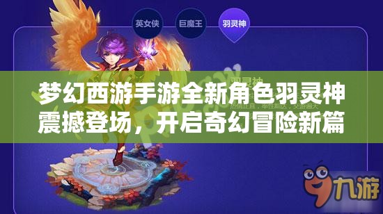 梦幻西游手游全新角色羽灵神震撼登场，开启奇幻冒险新篇章